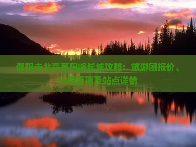 邵阳去北京慕田峪长城攻略：旅游团报价、行程距离及站点详情