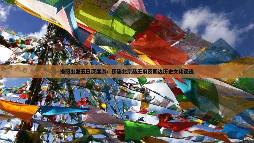 洛阳出发五日深度游：探秘北京恭王府及周边历史文化遗迹