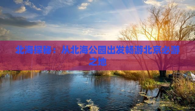 北海探秘：从北海公园出发畅游北京必游之地
