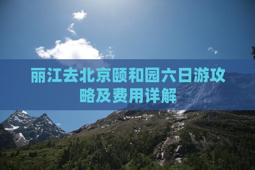 丽江去北京颐和园六日游攻略及费用详解