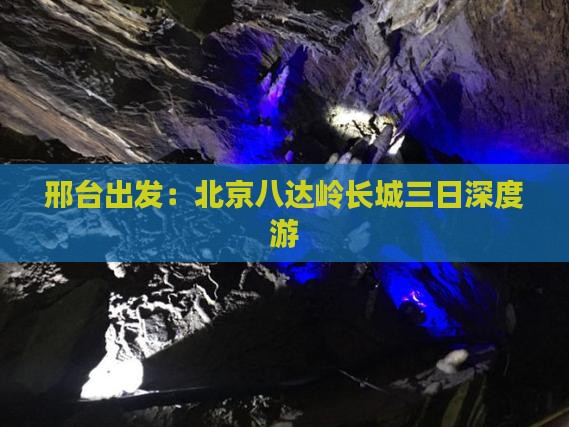 邢台出发：北京八达岭长城三日深度游