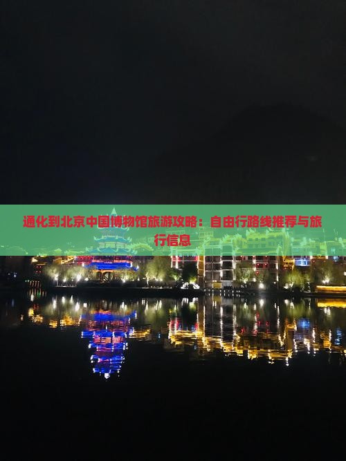 通化到北京中国博物馆旅游攻略：自由行路线推荐与旅行信息