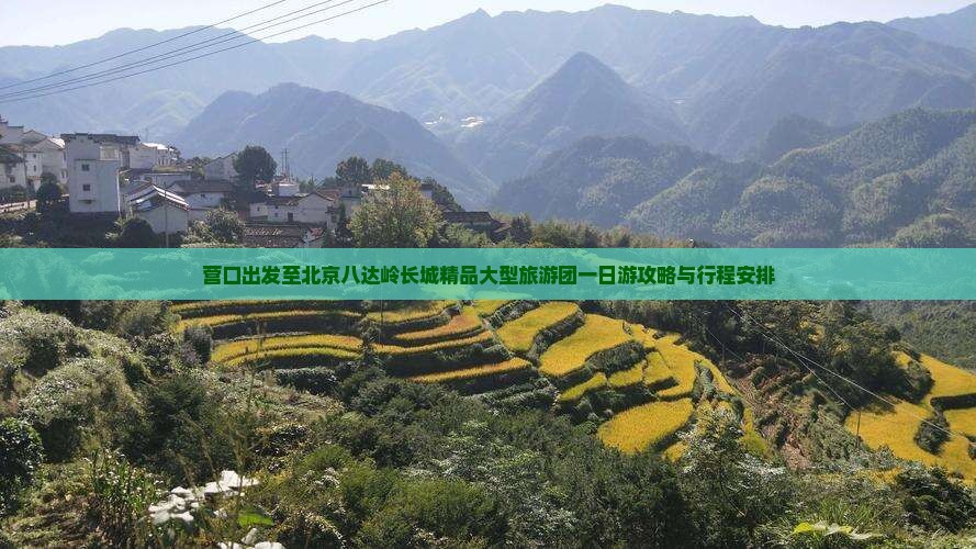 营口出发至北京八达岭长城精品大型旅游团一日游攻略与行程安排