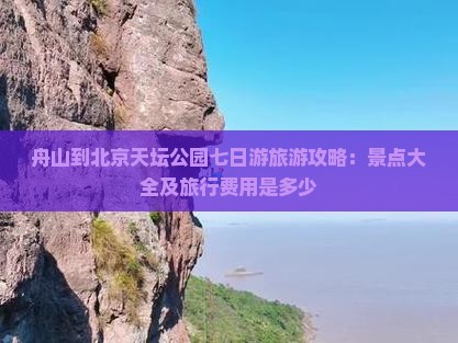 舟山到北京天坛公园七日游旅游攻略：景点大全及旅行费用是多少