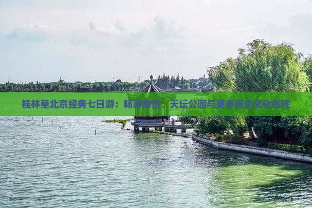 桂林至北京经典七日游：畅游故宫、天坛公园与更多历史文化名胜