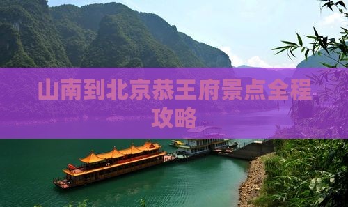 山南到北京恭王府景点全程攻略