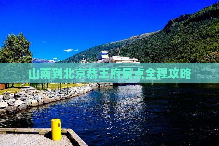 山南到北京恭王府景点全程攻略