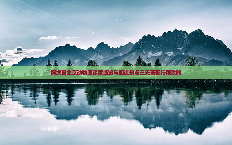 阿坝至北京动物园深度游览与周边景点三天两夜行程攻略