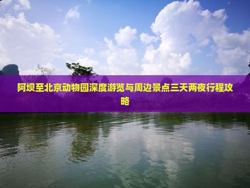 阿坝至北京动物园深度游览与周边景点三天两夜行程攻略