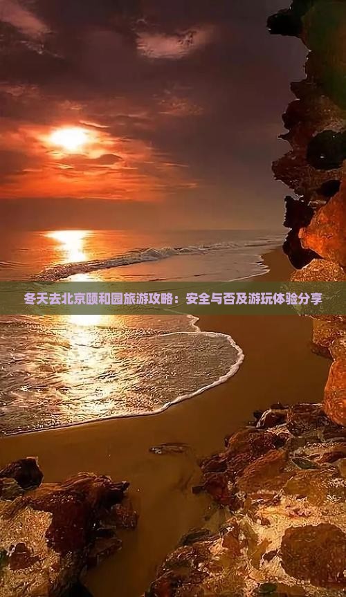 冬天去北京颐和园旅游攻略：安全与否及游玩体验分享