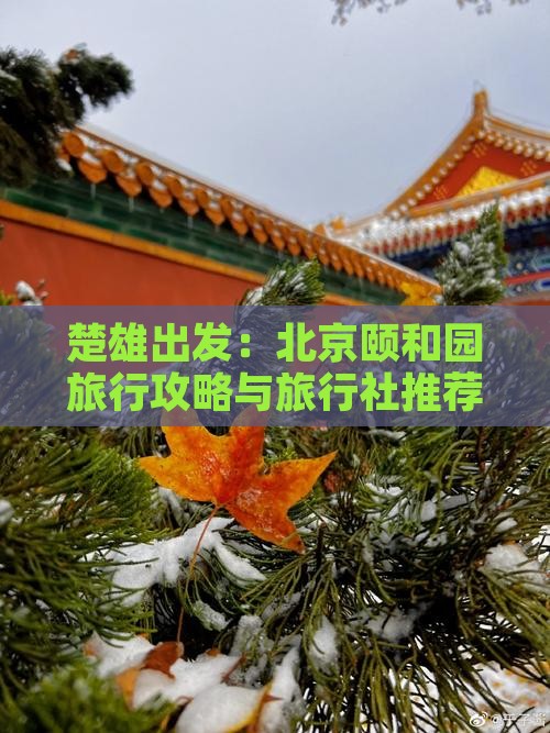 楚雄出发：北京颐和园旅行攻略与旅行社推荐