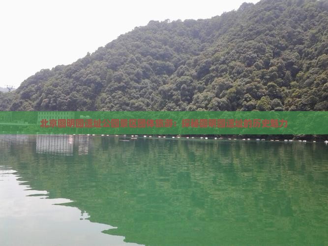 北京圆明园遗址公园景区团体旅游：探秘圆明园遗址的历史魅力