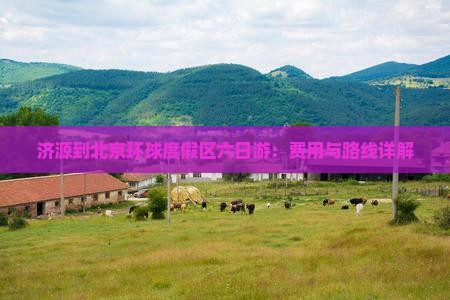 济源到北京环球度假区六日游：费用与路线详解