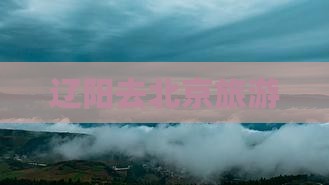 辽阳去北京旅游