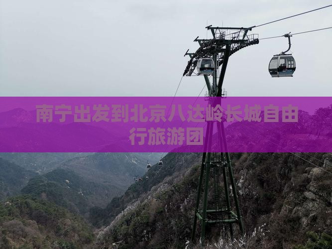 南宁出发到北京八达岭长城自由行旅游团