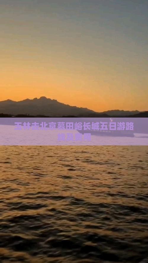 玉林去北京慕田峪长城五日游路线及费用