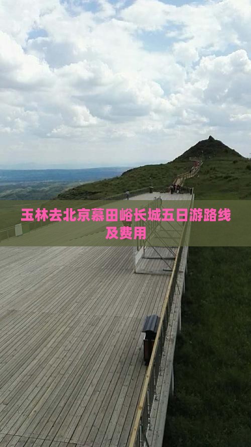 玉林去北京慕田峪长城五日游路线及费用