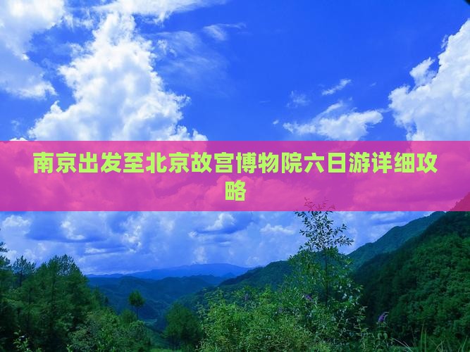 南京出发至北京故宫博物院六日游详细攻略