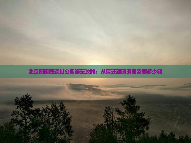 北京圆明园遗址公园游玩攻略：从宿迁到圆明园需要多少钱