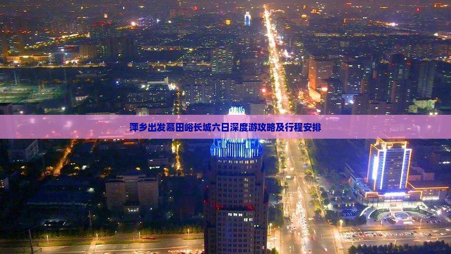 萍乡出发慕田峪长城六日深度游攻略及行程安排