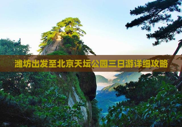 潍坊出发至北京天坛公园三日游详细攻略