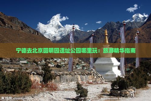 宁德去北京圆明园遗址公园哪里玩：旅游精华指南