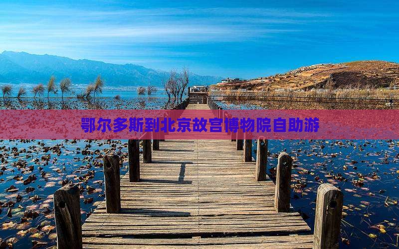 鄂尔多斯到北京故宫博物院自助游
