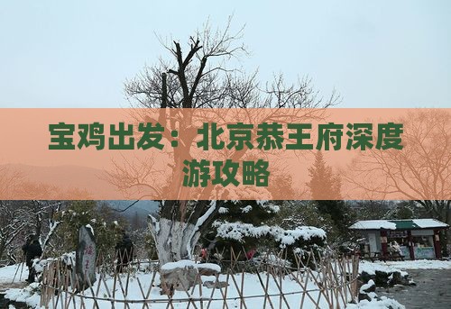 宝鸡出发：北京恭王府深度游攻略