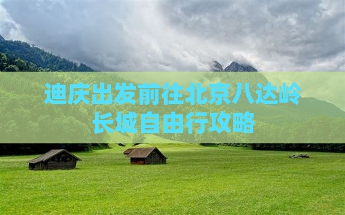 迪庆出发前往北京八达岭长城自由行攻略