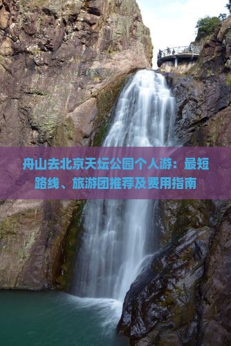 舟山去北京天坛公园个人游：最短路线、旅游团推荐及费用指南