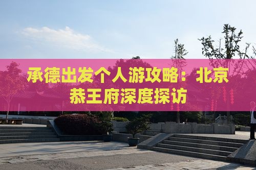 承德出发个人游攻略：北京恭王府深度探访