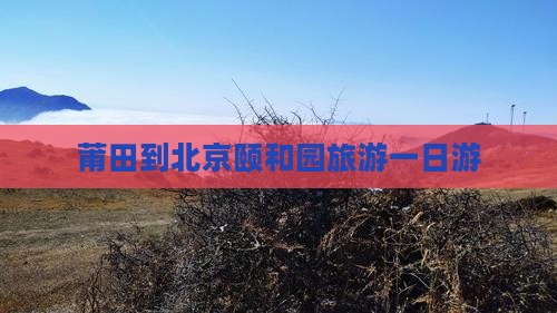 莆田到北京颐和园旅游一日游