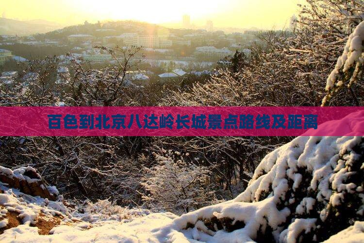 百色到北京八达岭长城景点路线及距离