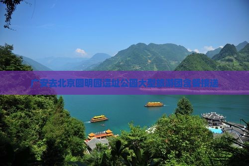 广安去北京圆明园遗址公园大型旅游团含餐接送