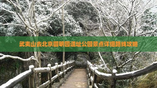 武夷山去北京圆明园遗址公园景点详细路线攻略