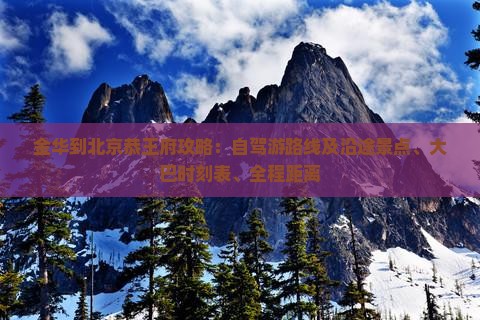 金华到北京恭王府攻略：自驾游路线及沿途景点、大巴时刻表、全程距离