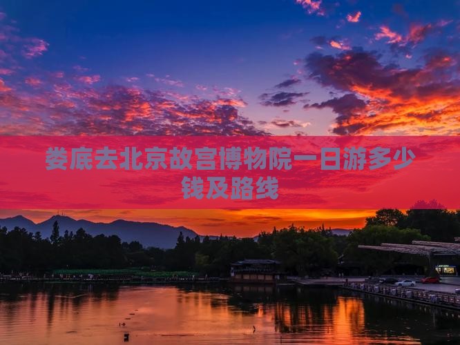 娄底去北京故宫博物院一日游多少钱及路线