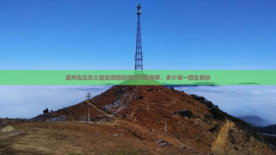 温州去北京大型旅游团报价及行程推荐，多少钱一团全解析