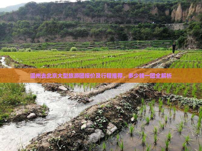 温州去北京大型旅游团报价及行程推荐，多少钱一团全解析