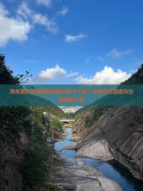 海东去北京圆明园遗址公园个人游：探寻历史遗迹与古典园林之美