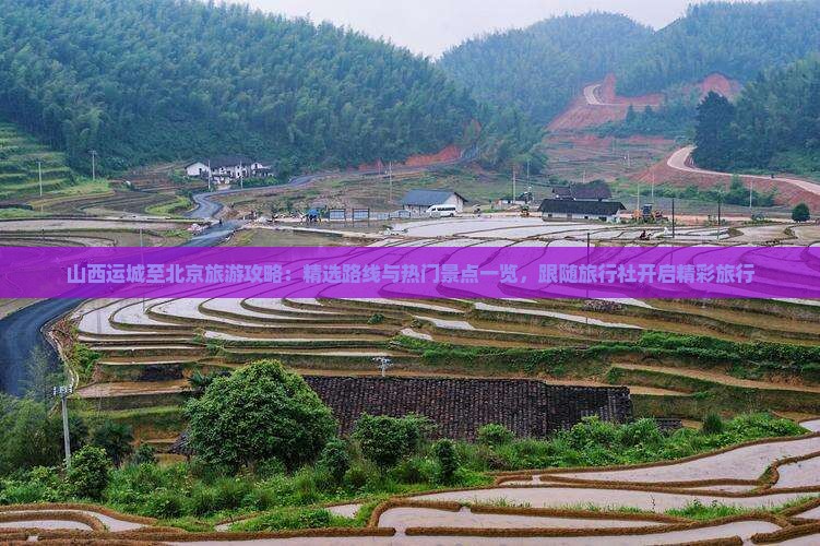 山西运城至北京旅游攻略：精选路线与热门景点一览，跟随旅行社开启精彩旅行