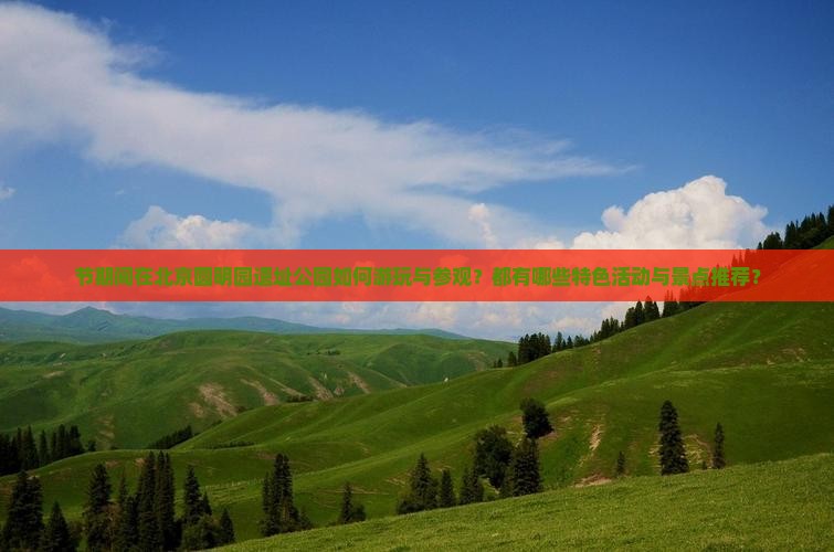 节期间在北京圆明园遗址公园如何游玩与参观？都有哪些特色活动与景点推荐？