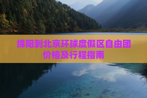 绵阳到北京环球度假区自由团价格及行程指南