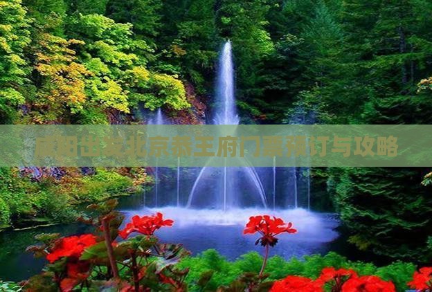 咸阳出发北京恭王府门票预订与攻略