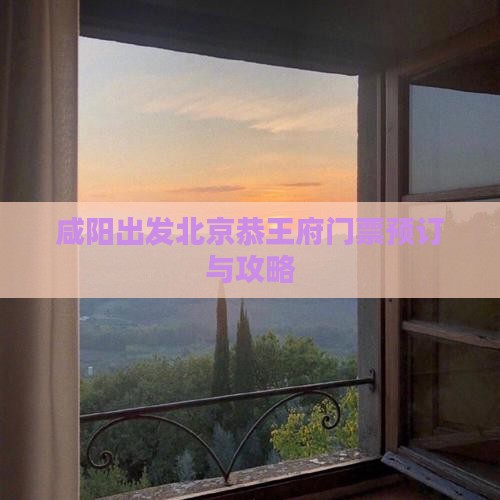 咸阳出发北京恭王府门票预订与攻略
