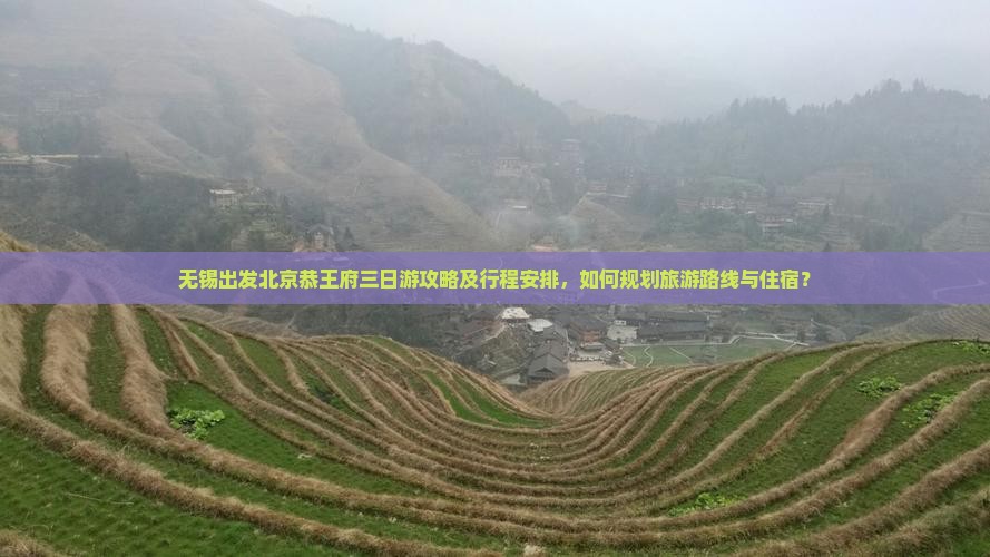无锡出发北京恭王府三日游攻略及行程安排，如何规划旅游路线与住宿？