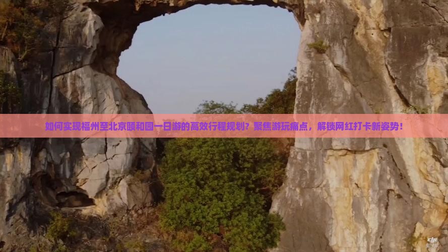 如何实现福州至北京颐和园一日游的高效行程规划？聚焦游玩痛点，解锁网红打卡新姿势！