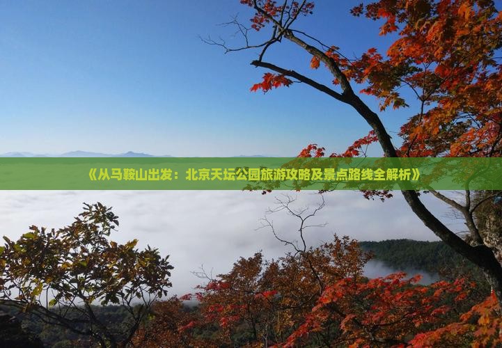 《从马鞍山出发：北京天坛公园旅游攻略及景点路线全解析》