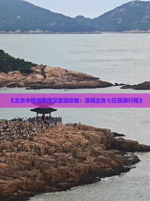 《北京中国博物馆深度游攻略：洛阳出发七日旅游行程》
