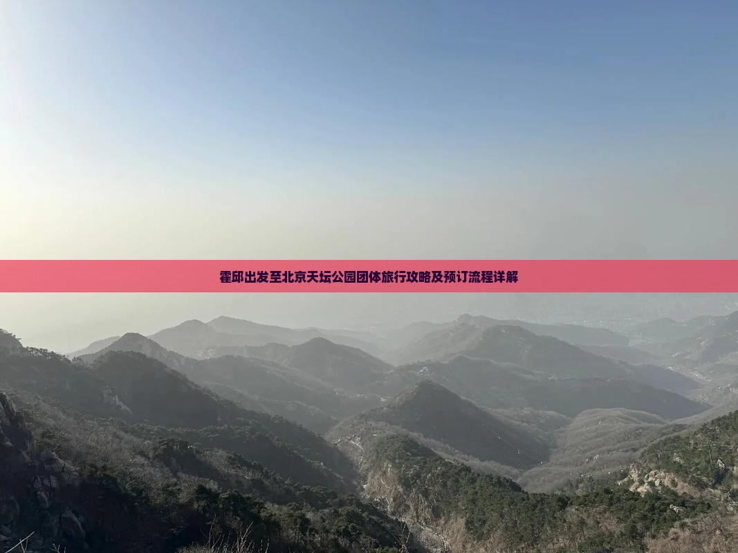 霍邱出发至北京天坛公园团体旅行攻略及预订流程详解